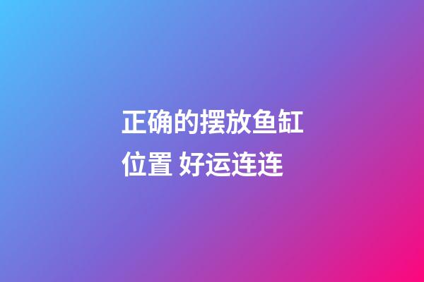 正确的摆放鱼缸位置 好运连连